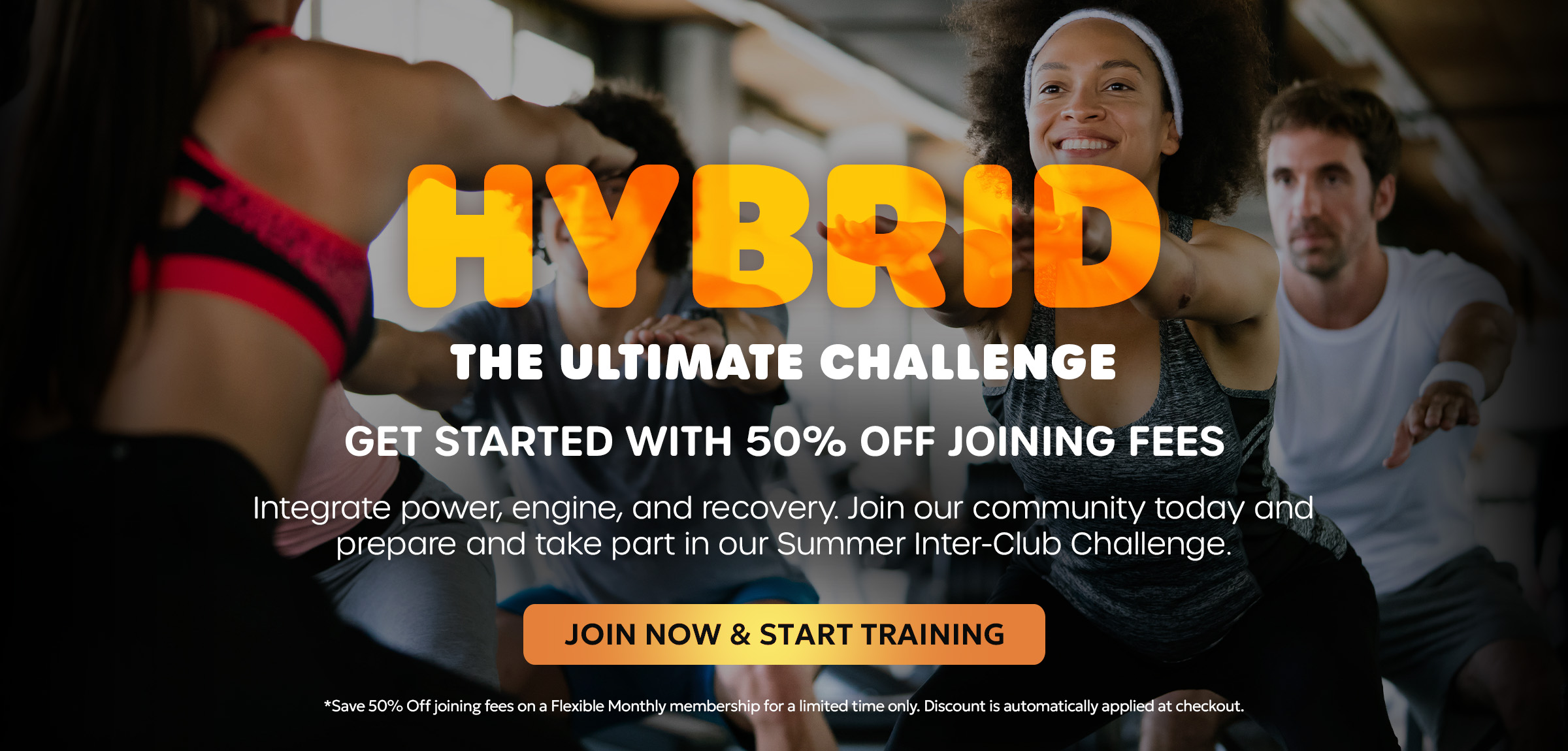 HYBRID: THE ULTIMATE CHALLENGE. GET STARTED WITH 50% OFF JOINING FEES. Integrate power, engine, and recovery. Join our community today and prepare and take part in our Summer Inter-Club Challenge.